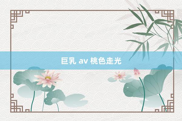 巨乳 av 桃色走光