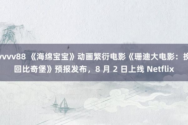 vvvv88 《海绵宝宝》动画繁衍电影《珊迪大电影：挽回比奇堡》预报发布，8 月 2 日上线 Netflix