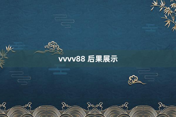 vvvv88 后果展示