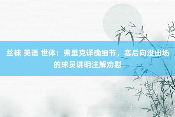 丝袜 英语 世体：弗里克详确细节，赛后向没出场的球员讲明注解劝慰