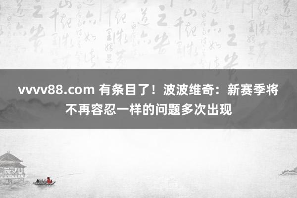 vvvv88.com 有条目了！波波维奇：新赛季将不再容忍一样的问题多次出现