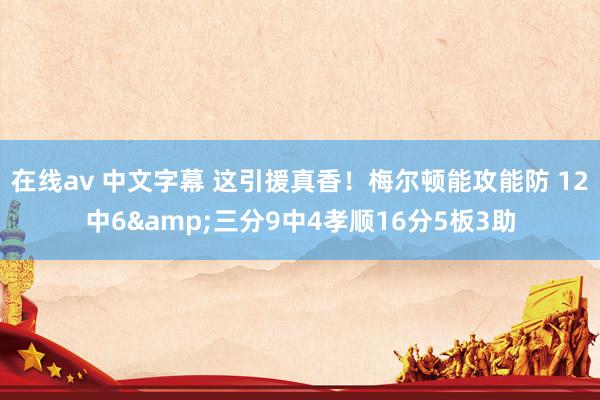 在线av 中文字幕 这引援真香！梅尔顿能攻能防 12中6&三分9中4孝顺16分5板3助