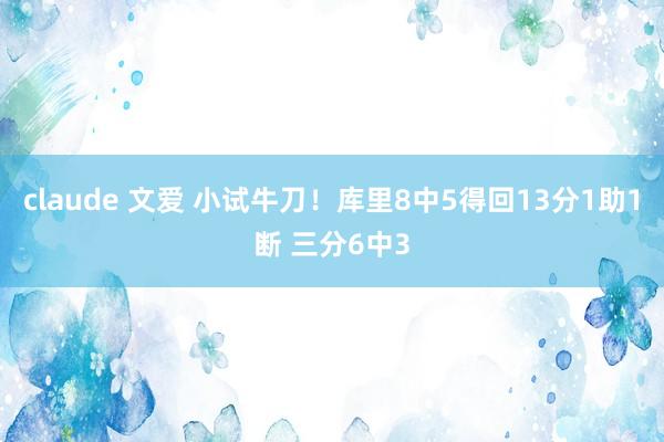 claude 文爱 小试牛刀！库里8中5得回13分1助1断 三分6中3