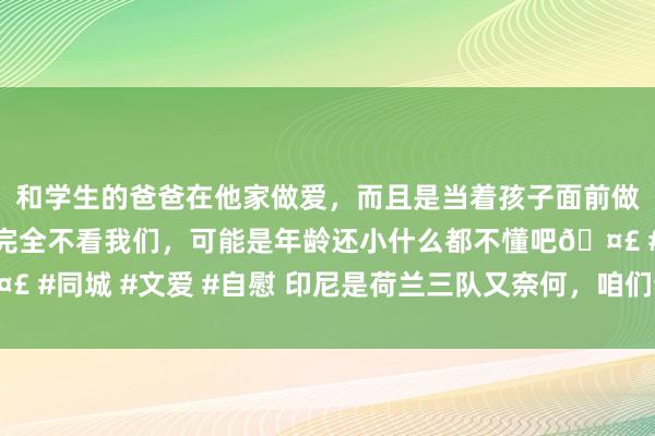 和学生的爸爸在他家做爱，而且是当着孩子面前做爱，太刺激了，<a href=