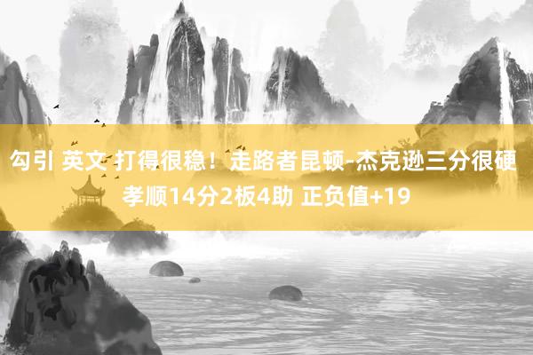 勾引 英文 打得很稳！走路者昆顿-杰克逊三分很硬 孝顺14分2板4助 正负值+19