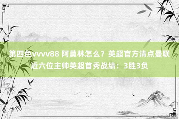 第四色vvvv88 阿莫林怎么？英超官方清点曼联近六位主帅英超首秀战绩：3胜3负
