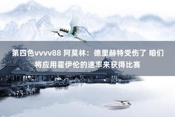 第四色vvvv88 阿莫林：德里赫特受伤了 咱们将应用霍伊伦的速率来获得比赛