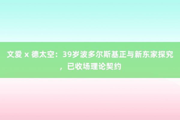 文爱 x 德太空：39岁波多尔斯基正与新东家探究，已收场理论契约